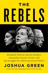 The Rebels : Elizabeth Warren, Bernie Sanders, Alexandria Ocasio-Cortez, and the Struggle for a New American Politics