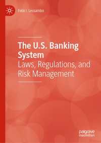 米国の銀行システム：法、規制とリスク管理<br>The U.S. Banking System〈1st ed. 2020〉 : Laws, Regulations, and Risk Management