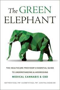 The Green Elephant : The Healthcare Provider's Essential Guide to Understanding and Addressing Medical Cannabis and CBD