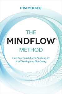 The MINDFLOW© Method : How You Can Achieve Anything by Not-Wanting and Not-Doing