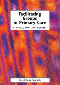 Facilitating Groups in Primary Care : A Manual for Team Members