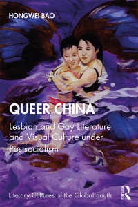 Queer China : Lesbian and Gay Literature and Visual Culture under Postsocialism