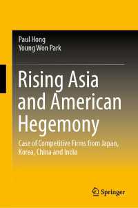アジアの台頭とアメリカのヘゲモニー：日本・韓国・中国・インドにみる企業競争力<br>Rising Asia and American Hegemony〈1st ed. 2020〉 : Case of Competitive Firms from Japan, Korea, China and India