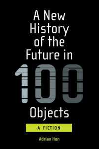 100のモノで語る未来の歴史（小説）<br>A New History of the Future in 100 Objects : A Fiction