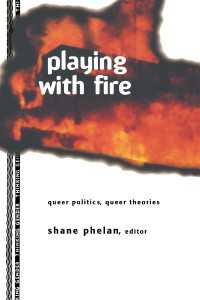 Playing with Fire : Queer Politics, Queer Theories