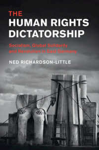 東ドイツという独裁人権国家<br>The Human Rights Dictatorship : Socialism, Global Solidarity and Revolution in East Germany