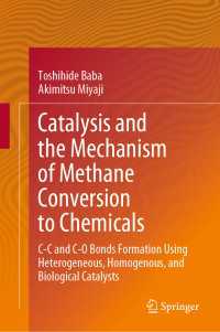 触媒反応とメタン化学物質変換のメカニズム<br>Catalysis and the Mechanism of Methane Conversion to Chemicals〈1st ed. 2020〉 : C-C and C-O Bonds Formation Using Heterogeneous, Homogenous, and Biological Catalysts