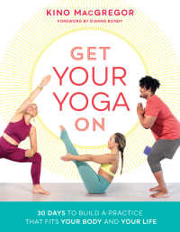 Get Your Yoga On : 30 Days to Build a Practice That Fits Your Body and Your Life