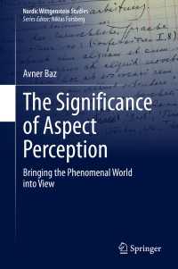 ウィトゲンシュタインと相貌認識の意義<br>The Significance of Aspect Perception〈1st ed. 2020〉 : Bringing the Phenomenal World into View