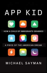 アプリ起業家マイケル・セイマン回顧録<br>App Kid : How a Child of Immigrants Grabbed a Piece of the American Dream