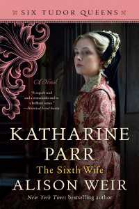 Katharine Parr, The Sixth Wife : A Novel