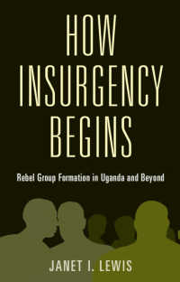 How Insurgency Begins : Rebel Group Formation in Uganda and Beyond