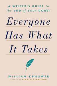 Everyone Has What It Takes : A Writer's Guide to the End of Self-Doubt