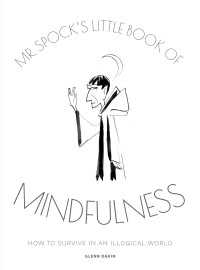 Mr Spock's Little Book of Mindfulness : How to Survive in an Illogical World