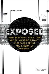 Exposed : How Revealing Your Data and Eliminating Privacy Increases Trust and Liberates Humanity