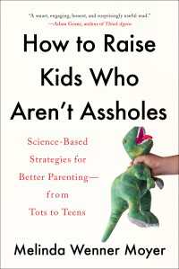 How to Raise Kids Who Aren't Assholes : Science-Based Strategies for Better Parenting--from Tots to Teens