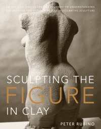 Sculpting the Figure in Clay : An Artistic and Technical Journey to Understanding the Creative and Dynamic Forces in Figurative Sculpture