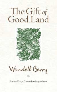 The Gift of Good Land : Further Essays Cultural and Agricultural