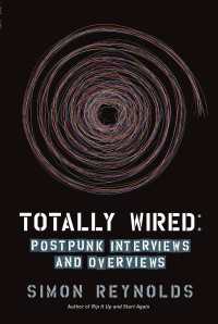 Totally Wired : Postpunk Interviews and Overviews