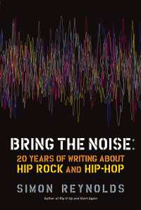 Bring the Noise : 20 Years of Writing About Hip Rock and Hip Hop