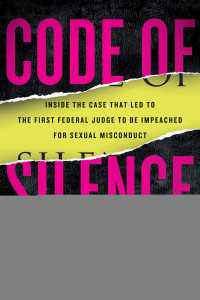 Code of Silence : Sexual Misconduct by Federal Judges, the Secret System That Protects Them, and the Women Who Blew the Whistle
