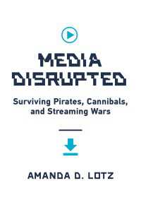 ネット時代のメディア産業の破壊と生き残りへの教訓<br>Media Disrupted : Surviving Pirates, Cannibals, and Streaming Wars