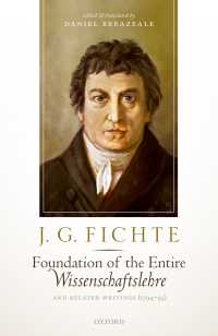 フィヒテ『全知識学の基礎』と関連著作集1794-95年（英訳）<br>J. G. Fichte: Foundation of the Entire Wissenschaftslehre and Related Writings, 1794-95