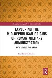 Exploring the Mid-Republican Origins of Roman Military Administration : With Stylus and Spear