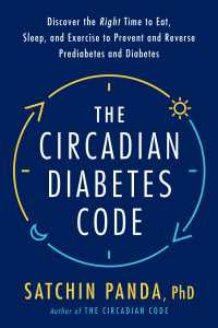 The Circadian Diabetes Code : Discover the Right Time to Eat, Sleep, and Exercise to Prevent and Reverse Prediabetes and Diabetes