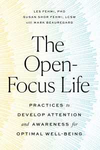 The Open-Focus Life : Practices to Develop Attention and Awareness for Optimal Well-Being
