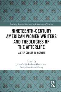 Nineteenth-Century American Women Writers and Theologies of the Afterlife : A Step Closer to Heaven