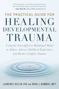 The Practical Guide for Healing Developmental Trauma : Using the NeuroAffective Relational Model to Address Adverse Childhood Experiences and Resolve Complex Trauma