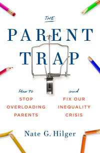 育児の罠：親の負担を軽減し社会的格差を改善するには<br>The Parent Trap : How to Stop Overloading Parents and Fix Our Inequality Crisis