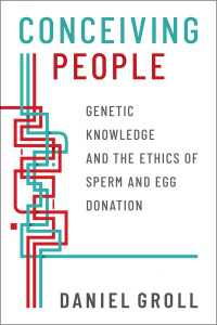 Conceiving People : Genetic Knowledge and the Ethics of Sperm and Egg Donation