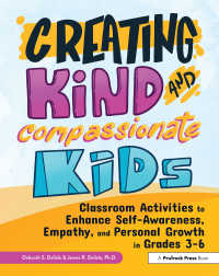 Creating Kind and Compassionate Kids : Classroom Activities to Enhance Self-Awareness, Empathy, and Personal Growth in Grades 3-6