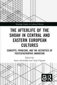 The Afterlife of the Shoah in Central and Eastern European Cultures : Concepts, Problems, and the Aesthetics of Postcatastrophic Narration