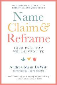 Name, Claim & Reframe : Your Path to a Well-Lived Life