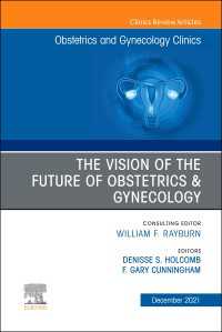 The Vision of the Future of Obstetrics & Gynecology, An Issue of Obstetrics and Gynecology Clinics, E-Book : The Vision of the Future of Obstetrics & Gynecology, An Issue of Obstetrics and Gynecology Clinics, E-Book