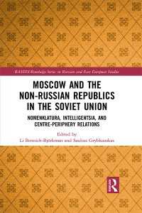 Moscow and the Non-Russian Republics in the Soviet Union : Nomenklatura, Intelligentsia and Centre-Periphery Relations