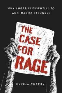 The Case for Rage : Why Anger Is Essential to Anti-Racist Struggle