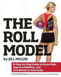 Roll Model : A Step-by-Step Guide to Erase Pain, Improve Mobility, and Live Better in Your Body
