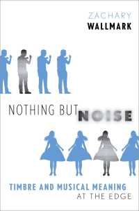 Nothing but Noise : Timbre and Musical Meaning at the Edge