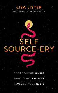 Self Source-ery : Come to Your Senses. Trust Your Instincts. Remember Your Magic.