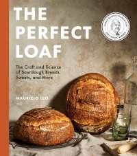 The Perfect Loaf : The Craft and Science of Sourdough Breads, Sweets, and More: A Baking Book