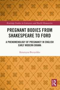 Pregnant Bodies from Shakespeare to Ford : A Phenomenology of Pregnancy in English Early Modern Drama