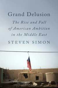 Grand Delusion : The Rise and Fall of American Ambition in the Middle East