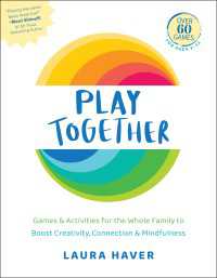 Play Together : Games & Activities for the Whole Family to Boost Creativity, Connection & Mindfulness