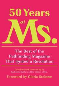 50 Years of Ms. : The Best of the Pathfinding Magazine That Ignited a Revolution