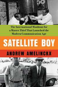 Satellite Boy : The International Manhunt for a Master Thief That Launched the Modern Communication Age