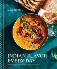 Indian Flavor Every Day : Simple Recipes and Smart Techniques to Inspire: A Cookbook